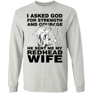 I asked god for strength and courage he sent me my redhead wife 2 long sleeve