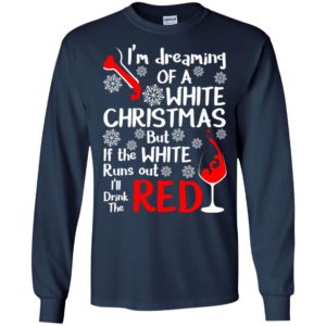 I’m dreaming a white christmas but i’ll drink the red wine long sleeve