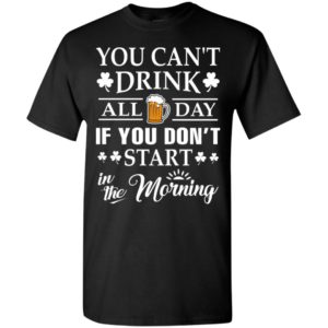 You can’t drink all day if you don’t start t-shirt t-shirt
