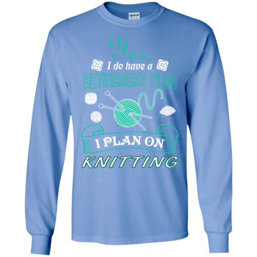 Yes i do have a retirement plan i plan on knitting knit long sleeve