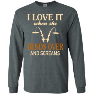 Funny fishing shirt i love it when she bends over and screams long sleeve