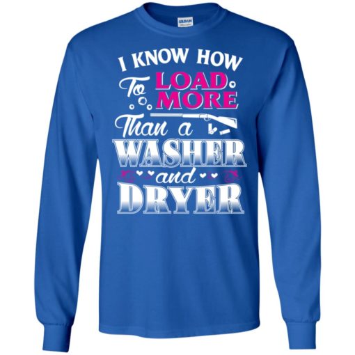 I know how to load more than a washer and dryer funny gun hunting long sleeve