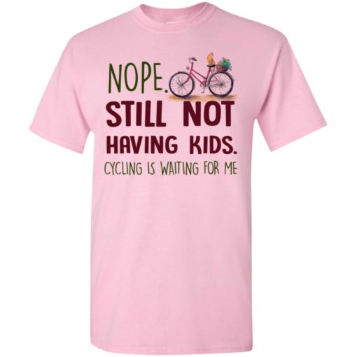 Nope still not having kids cycling is waiting for me t-shirt