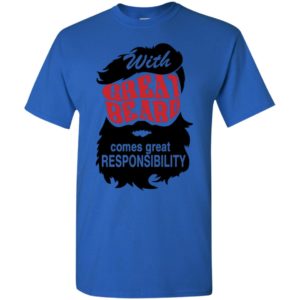 With great beard comes great responsibility t-shirt