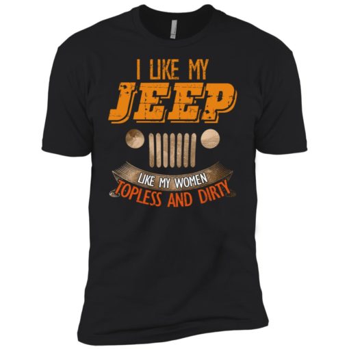 I like my jeep like my women topless and dirty premium t-shirt