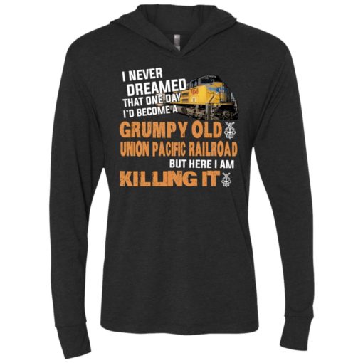 I never dreamed become a grumpy old union pacific railroad but here i am killing it unisex hoodie