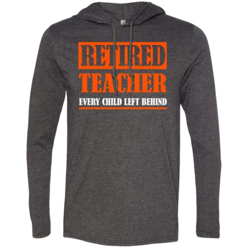 Retired teacher every child left behind teacher gift long sleeve hoodie