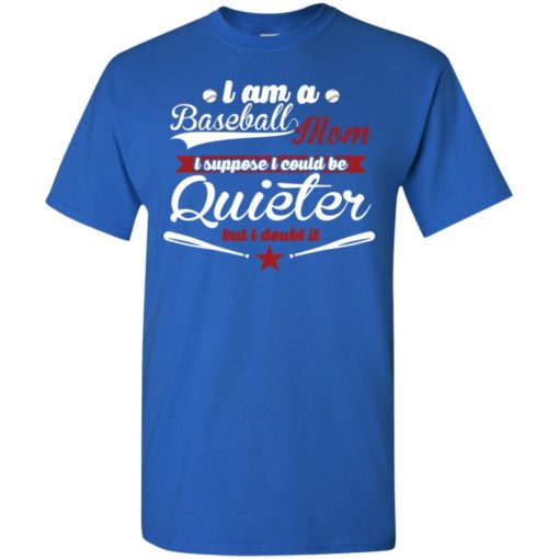 I’m proud baseball mom so i couldn’t be quieter t-shirt