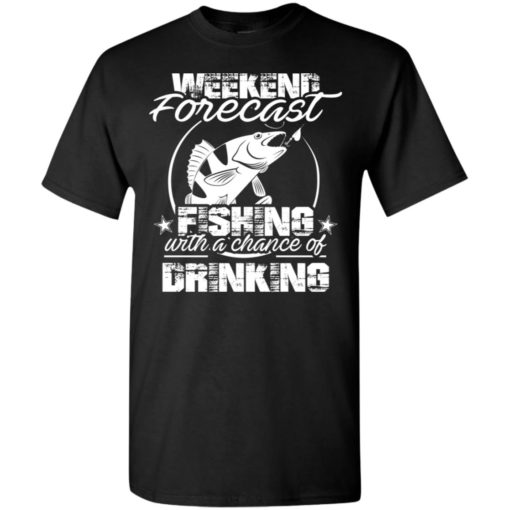 Weekend forecast fishing with a chance of drinking funny shirt t-shirt