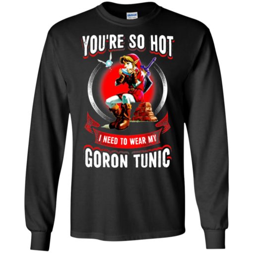 You are so hot i need to wear my goron tunic zeldas links fans love gaming long sleeve