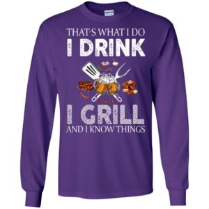 Thats what i do i drink i grill and i know things long sleeve