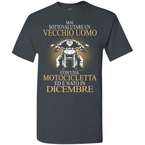 Mai sottovalutare un vecchio uomo con una motocicletta ed e nato in dicembre t-shirt