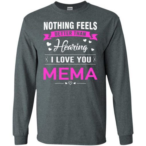 Nothing feels better than hearing i love you mema grandma mother mema shirt long sleeve