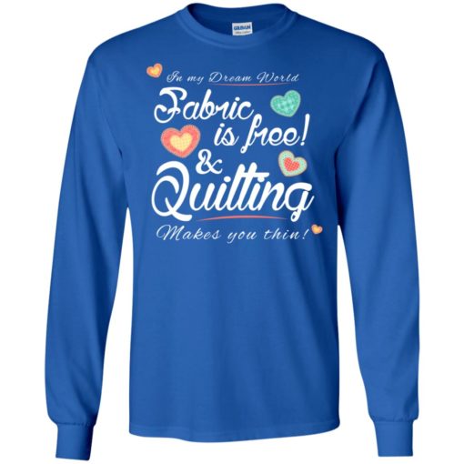 Fabric is free and quilting makes you thin knitting crocheting quilting lover long sleeve