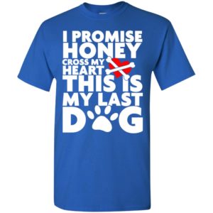 I promise honey this is my last dog funny saying puppy pets lover t-shirt