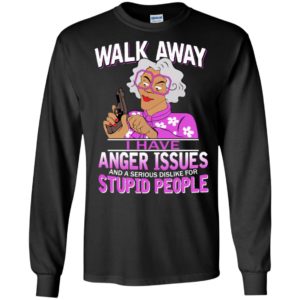 Madea grandma walk away i have anger issues and a serious dislike for stupid people long sleeve