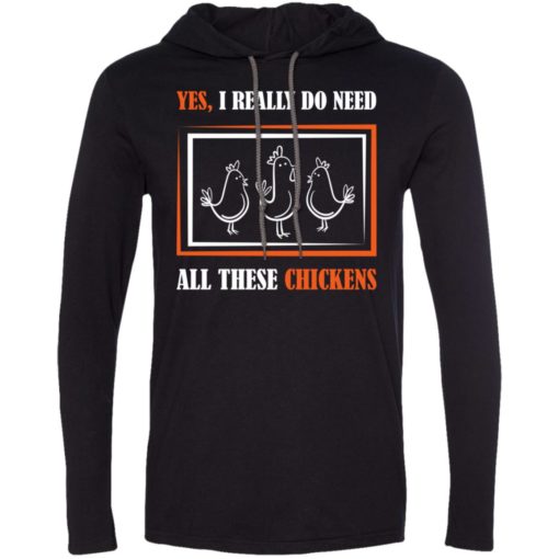 Yes i really do need all these chickens and farming long sleeve hoodie