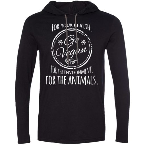 For your health go vegan for environment for animals long sleeve hoodie