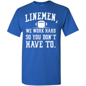 Rugby linemen we work hard so you dont have to t-shirt