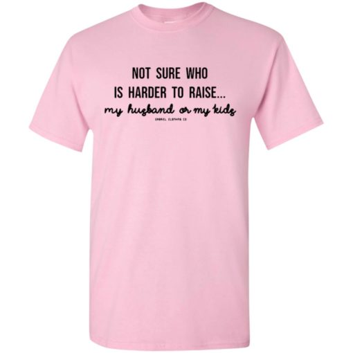 Not sure who is harder to raise my husband or my kids gabriel clothing co t-shirt