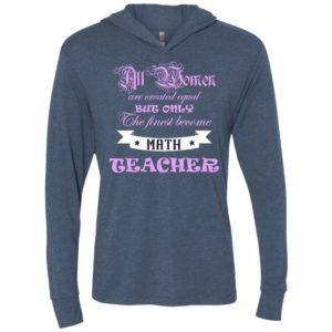 All women are created equal but only the finest become math teacher unisex hoodie