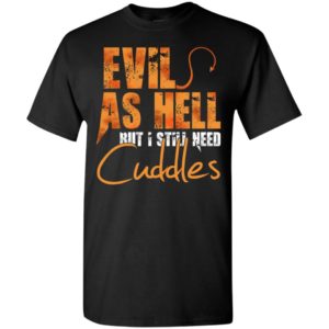 Evil as hell but i still need cuddles t-shirt