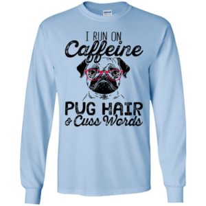 I run on caffeine pug hair and cuss words long sleeve