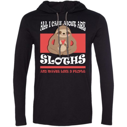 All i care about are sloths and maybe like 3 people long sleeve hoodie