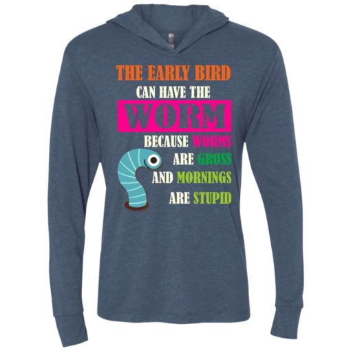 The early bird can have the worm because mornings are stupid unisex hoodie