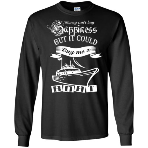Money can’t buy happiness but it could buy me a boat long sleeve