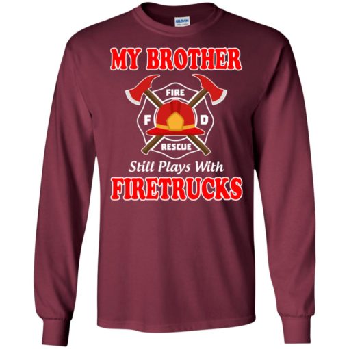 My brother still plays with firetrucks long sleeve