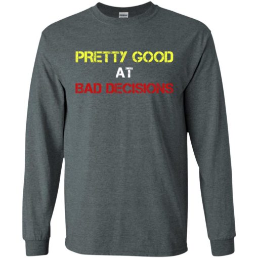 Pretty good at bad decisions funny long sleeve