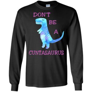 Don’t be a cuntasaurus funny adult meme long sleeve