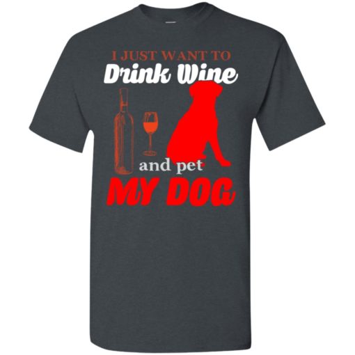 I just want to drink wine and pet my dog t-shirt