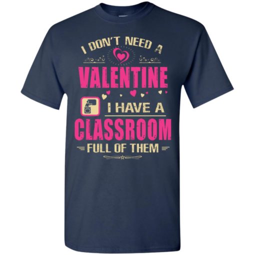 I don’t need a valentine i have a classroon full of them teacher gift t-shirt
