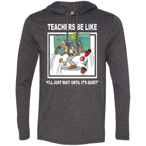 Funny teachers be like t-shirt wait until quiet long sleeve hoodie
