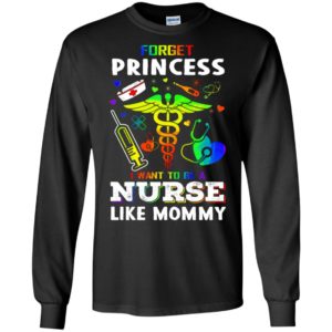 Forget princess i want to be a nurse like mommy long sleeve