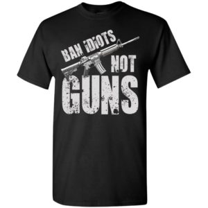 2nd amendment gift ban idiots not guns gun right gift t-shirt