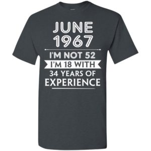 June 1967 im not 52 im 18 with 34 years of experience t-shirt