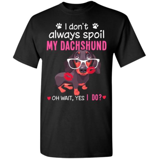 I don’t always spoil my dachshund kiss marks i love my dog t-shirt