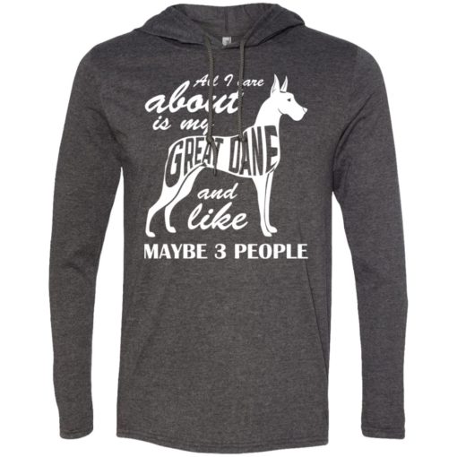 All i care about is my great dane and maybe like 3 people long sleeve hoodie