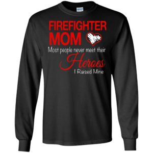 Firefighter mom most people never meet their heroes i raised mine long sleeve