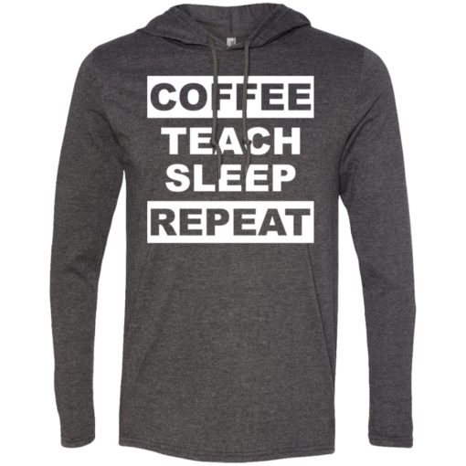 Funny teacher love coffee t-shirt coffee teach sleep repeat long sleeve hoodie