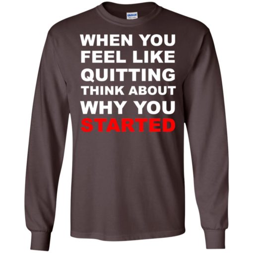 When you feel like quitting think about why you started long sleeve