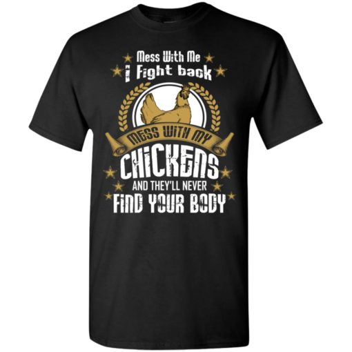 Mess with me i fight back mess with my chicken never find your body t-shirt
