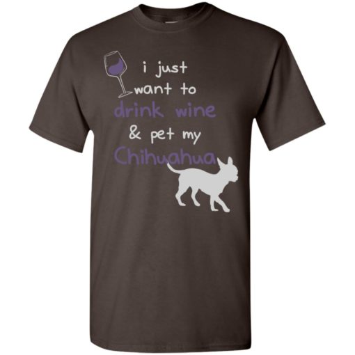 I just want to drunk wine and pet my chihuahua momlife goals t-shirt