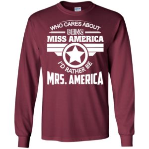 Womens who cares about being miss america i’d rather be mrs america long sleeve