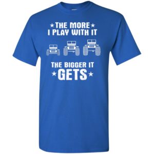 Jeeps the more i play with it the bigger i get t-shirt