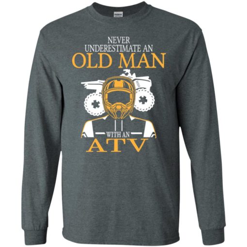 Never underestimate an old man with atv all terrain vehicle fans gift for grandpa dad father long sleeve