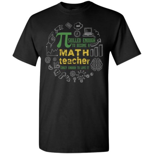 Pi srilled enough to become a math teacher crazy enough to love it t-shirt